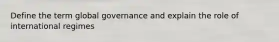 Define the term global governance and explain the role of international regimes