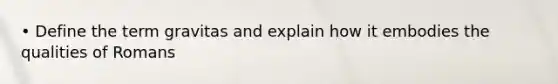 • Define the term gravitas and explain how it embodies the qualities of Romans