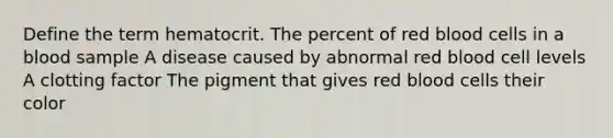 Define the term hematocrit. The percent of red blood cells in a blood sample A disease caused by abnormal red blood cell levels A clotting factor The pigment that gives red blood cells their color