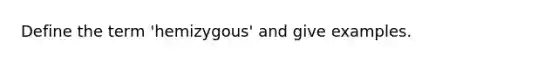 Define the term 'hemizygous' and give examples.