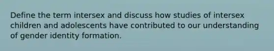 Define the term intersex and discuss how studies of intersex children and adolescents have contributed to our understanding of gender identity formation.