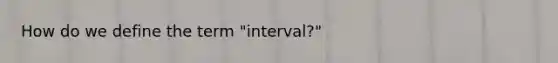 How do we define the term "interval?"