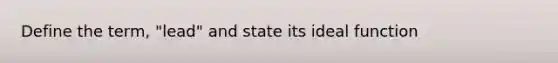 Define the term, "lead" and state its ideal function