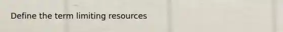 Define the term limiting resources