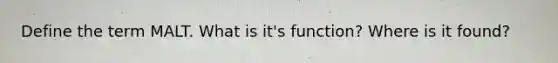Define the term MALT. What is it's function? Where is it found?