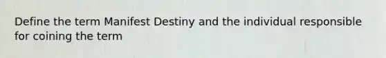 Define the term Manifest Destiny and the individual responsible for coining the term