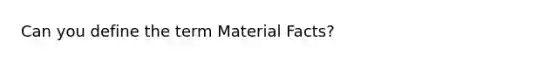 Can you define the term Material Facts?