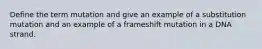 Define the term mutation and give an example of a substitution mutation and an example of a frameshift mutation in a DNA strand.