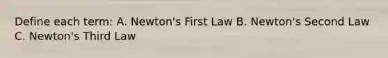 Define each term: A. Newton's First Law B. Newton's Second Law C. Newton's Third Law