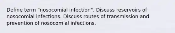 Define term "nosocomial infection". Discuss reservoirs of nosocomial infections. Discuss routes of transmission and prevention of nosocomial infections.