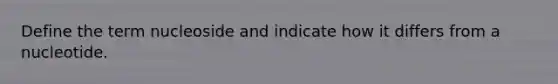 Define the term nucleoside and indicate how it differs from a nucleotide.