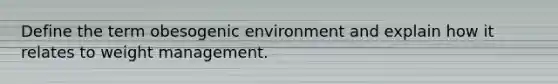 Define the term obesogenic environment and explain how it relates to weight management.