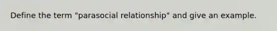 Define the term "parasocial relationship" and give an example.