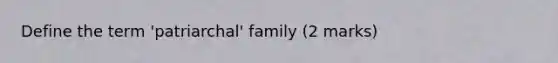 Define the term 'patriarchal' family (2 marks)