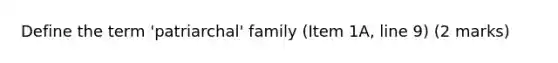 Define the term 'patriarchal' family (Item 1A, line 9) (2 marks)