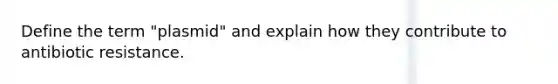 Define the term "plasmid" and explain how they contribute to antibiotic resistance.