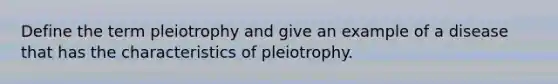 Define the term pleiotrophy and give an example of a disease that has the characteristics of pleiotrophy.