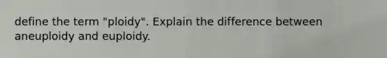 define the term "ploidy". Explain the difference between aneuploidy and euploidy.