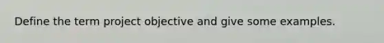 Define the term project objective and give some examples.