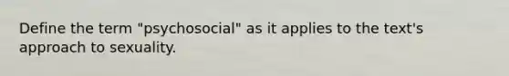 Define the term "psychosocial" as it applies to the text's approach to sexuality.