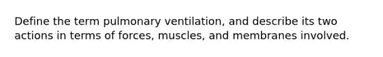 Define the term pulmonary ventilation, and describe its two actions in terms of forces, muscles, and membranes involved.