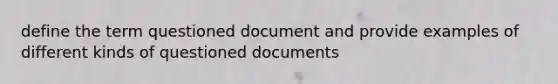 define the term questioned document and provide examples of different kinds of questioned documents