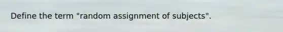 Define the term "random assignment of subjects".