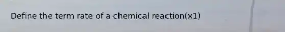 Define the term rate of a chemical reaction(x1)