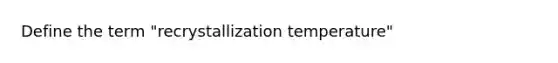 Define the term "recrystallization temperature"