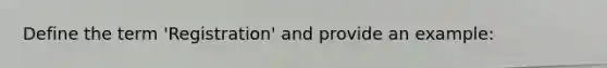 Define the term 'Registration' and provide an example: