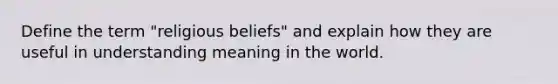 Define the term "religious beliefs" and explain how they are useful in understanding meaning in the world.