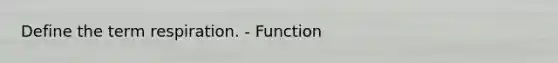 Define the term respiration. - Function