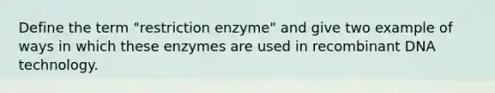 Define the term "restriction enzyme" and give two example of ways in which these enzymes are used in recombinant DNA technology.