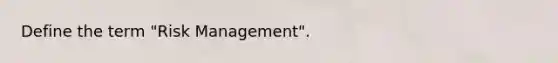 Define the term "Risk Management".