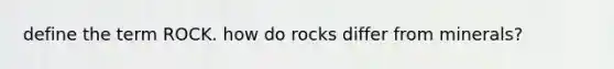 define the term ROCK. how do rocks differ from minerals?