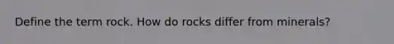 Define the term rock. How do rocks differ from minerals?