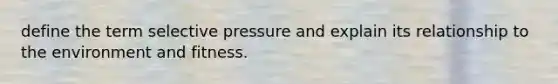 define the term selective pressure and explain its relationship to the environment and fitness.