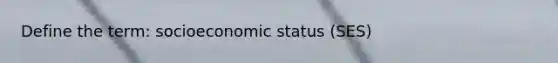 Define the term: socioeconomic status (SES)