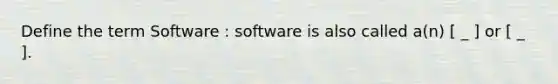 Define the term Software : software is also called a(n) [ _ ] or [ _ ].