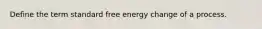 Define the term standard free energy change of a process.