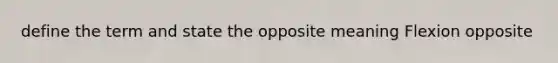 define the term and state the opposite meaning Flexion opposite