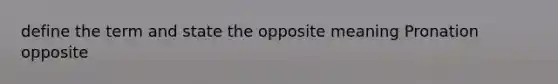 define the term and state the opposite meaning Pronation opposite