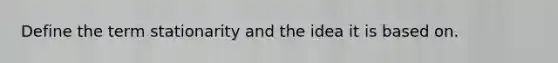 Define the term stationarity and the idea it is based on.
