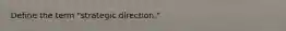 Define the term "strategic direction."