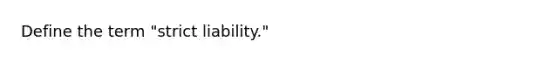 Define the term "strict liability."