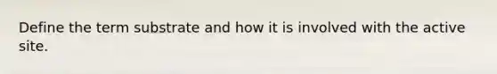 Define the term substrate and how it is involved with the active site.