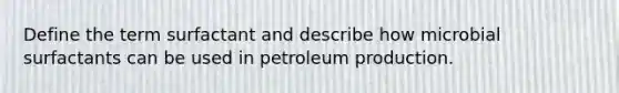 Define the term surfactant and describe how microbial surfactants can be used in petroleum production.