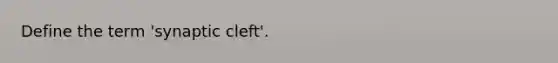 Define the term 'synaptic cleft'.