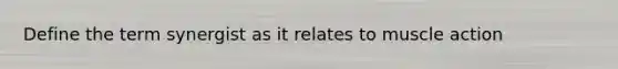 Define the term synergist as it relates to muscle action