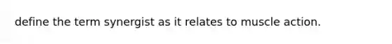 define the term synergist as it relates to muscle action.